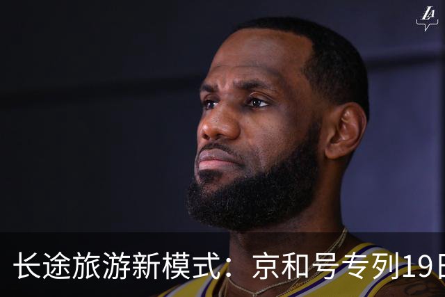 长途旅游新模式：京和号专列19日软卧行程启程